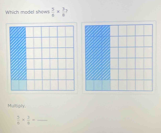 Which model shows  5/6 *  3/8  7 
Multiply. 
_  5/6 *  3/8 =