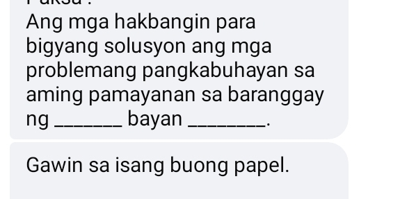 Ang mga hakbangin para 
bigyang solusyon ang mga 
problemang pangkabuhayan sa 
aming pamayanan sa baranggay 
ng _bayan_ 
. 
Gawin sa isang buong papel.