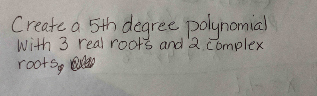 Create a 5th degree polynomial 
With 3 real roots and 2 complex 
rootso