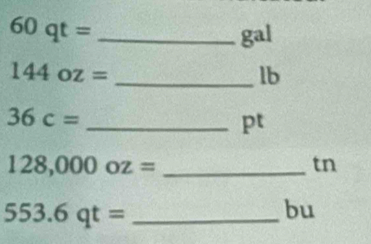 60qt= _ 
gal 
_ 144oz=
lb 
_ 36c=
pt 
_ 128,000oz=
tn 
_ 553.6qt=
bu