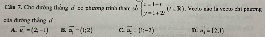 Cho đường thẳng đ có phương trình tham số beginarrayl x=1-t y=1+2tendarray.  (t∈ R). Vecto nào là vecto chi phương
của đường thẳng d :
A. overline u_3=(2;-1) B. vector u_1=(1;2) C. vector u_2=(1;-2) D. vector u_4=(2;1)