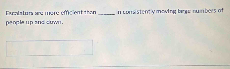 Escalators are more efficient than _in consistently moving large numbers of 
people up and down.