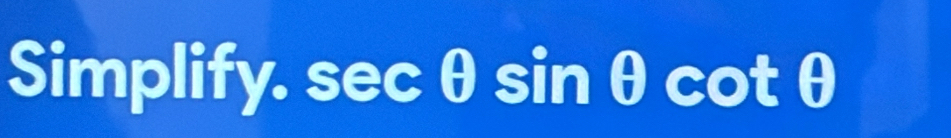 Simplify. sec θ sin θ cotθ