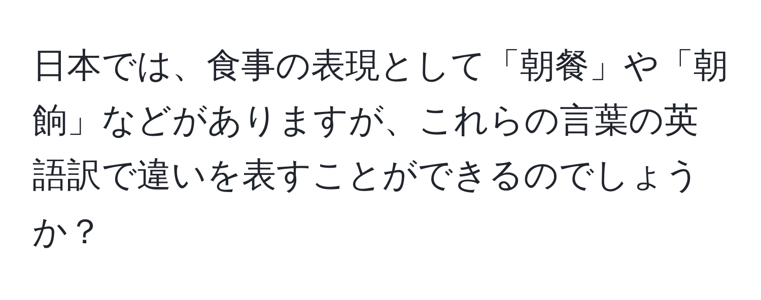 日本では、食事の表現として「朝餐」や「朝餉」などがありますが、これらの言葉の英語訳で違いを表すことができるのでしょうか？