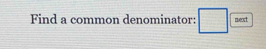 Find a common denominator: □ next