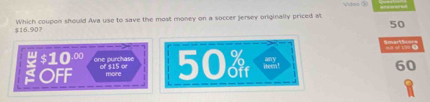 $16.90? Which coupon should Ava use to save the most money on a soccer jersey originally priced at
50
$10.∞ One purchase 60
SOFF of $15 or 50
iutre
more