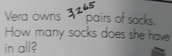 Vera owns 3265
pairs of socks. 
How many socks does she have 
in all?