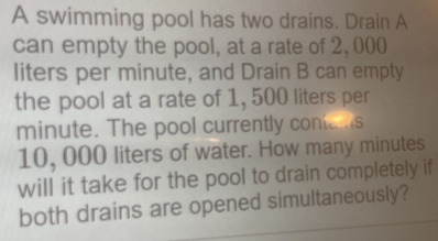 Solved: A swimming pool has two drains. Drain A can empty the pool, at ...