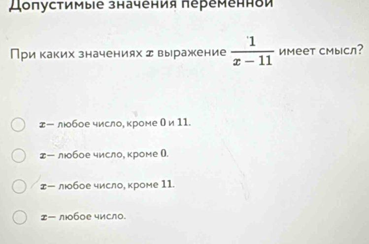 Цоπустимые значения πеременнои
При каких значениях д выражение  1/x-11  имеет сМысл?
ー люобое число, кроме Ои 11.
エー люобое число, кроме (.
エー любое число, кроме 11.
ー любое число.