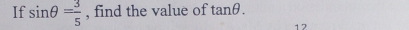 If sin θ = 3/5  , find the value of tan θ. 
1 2