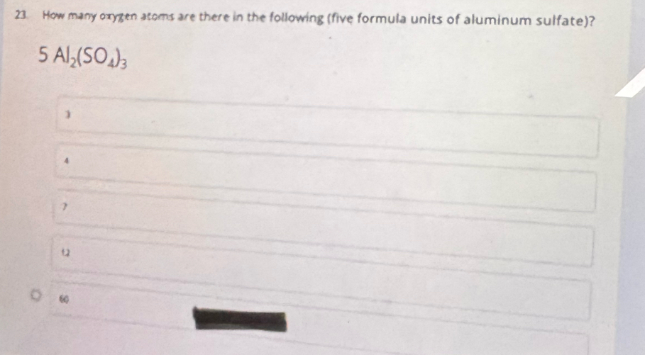 How many oxygen atoms are there in the following (five formula units of aluminum sulfate)?
5Al_2(SO_4)_3
1
4
7
4
60