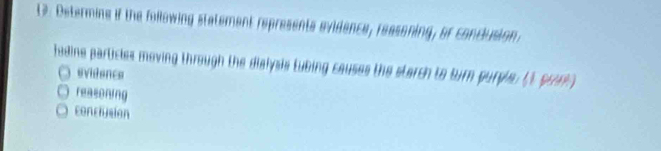 Determing if the following statement represents svidence, reasoning, or conclusion.
fadine particles moving through the dialysis tubing causes the starch to turn purple. () pran
evidencs
reasoning
concrusion
