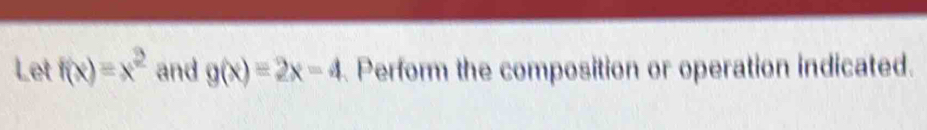 Let f(x)=x^2 and g(x)=2x-4 Perform the composition or operation indicated.