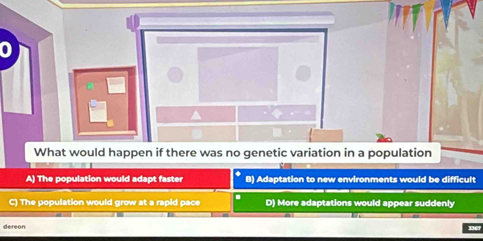 What would happen if there was no genetic variation in a population
A) The population would adapt faster B) Adaptation to new environments would be difficult
C) The population would grow at a rapid pace D) More adaptations would appear suddenly
dereon 3367