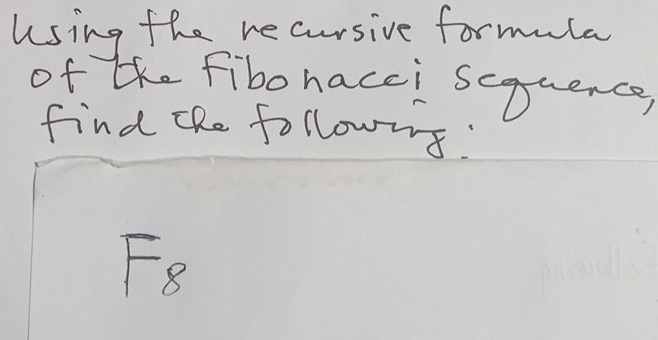 using the re cursive formula 
of the fibonacci scquence 
find the followns:
F_8