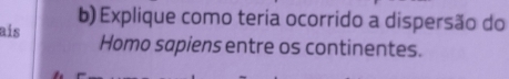 aís b) Explique como teria ocorrido a dispersão do 
Homo sapiens entre os continentes.