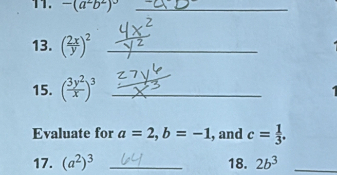 -(a^2b^2)^0 _ 
13. ( 2x/y )^2 _ 
15. ( 3y^2/x )^3 _ 
1 
Evaluate for a=2, b=-1 , and c= 1/3 . 
17. (a^2)^3 _18. 2b^3 _