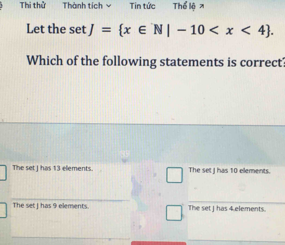 Thi thử Thành tích Tin tức Thể lệ ↗
Let the setJ= x∈ N|-10 . 
Which of the following statements is correct?
The set J has 13 elements. The set J has 10 elements.
The set J has 9 elements. The set J has 4 elements.