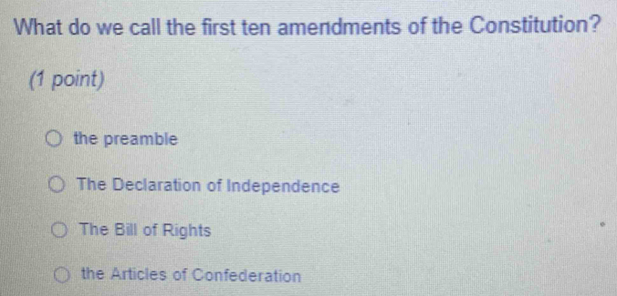 What do we call the first ten amendments of the Constitution?
(1 point)
the preamble
The Declaration of Independence
The Bill of Rights
the Articles of Confederation