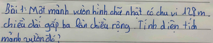 Bail: M at manh vaòn hinh chú what ¢ó chu vi 128m
chiea dài gáp ba Rán chièi ròng Tinb dièn tich 
manhaiònào?