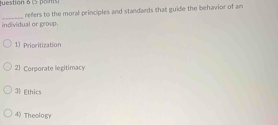 refers to the moral principles and standards that guide the behavior of an
individual or group.
1) Prioritization
2) Corporate legitimacy
3) Ethics
4) Theology