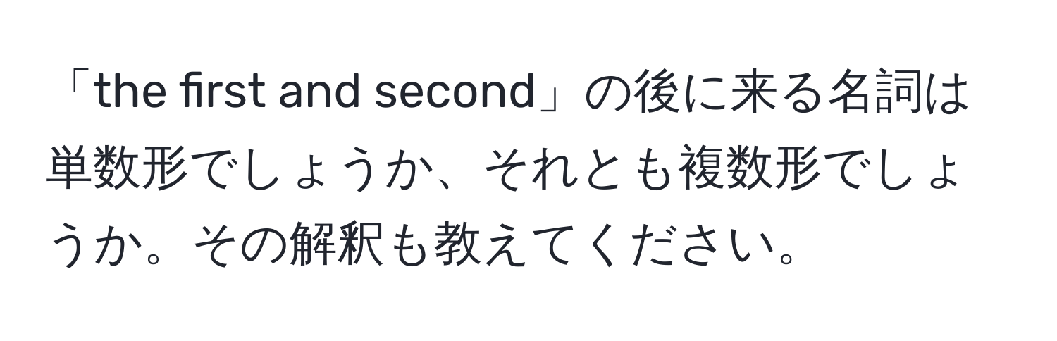 「the first and second」の後に来る名詞は単数形でしょうか、それとも複数形でしょうか。その解釈も教えてください。