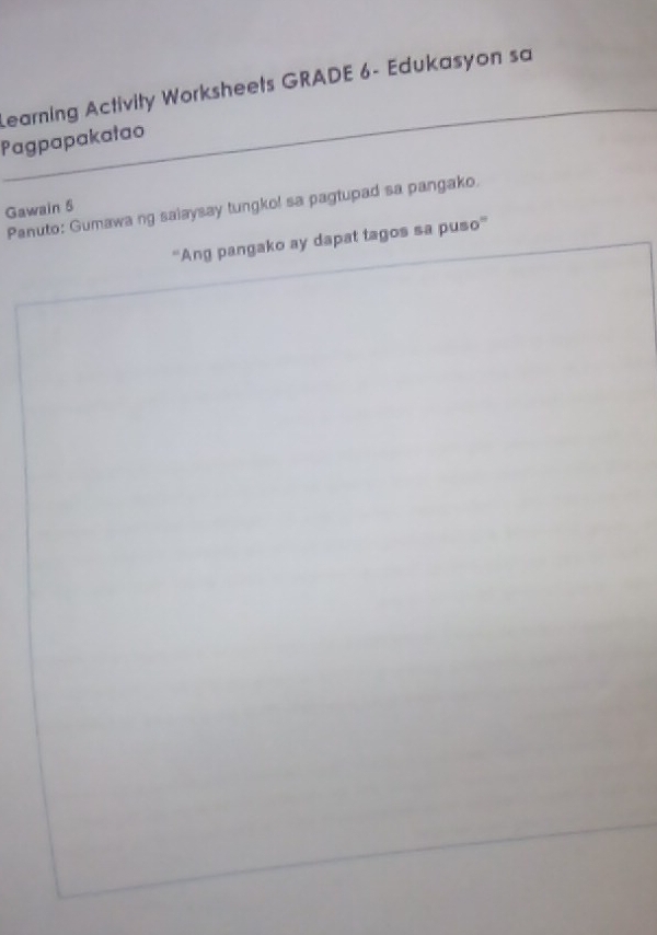 Learning Activity Worksheets GRADE 6- Edukasyon sa 
Pagpapakatao 
Panuto: Gumawa ng salaysay tungko! sa pagtupad sa pangako. 
Gawain 5 
''Ang pangako ay dapat tagos sa puso''