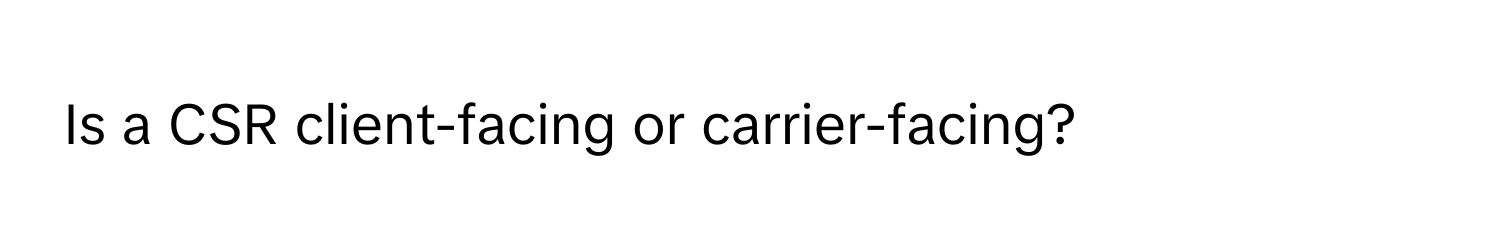 Is a CSR client-facing or carrier-facing?