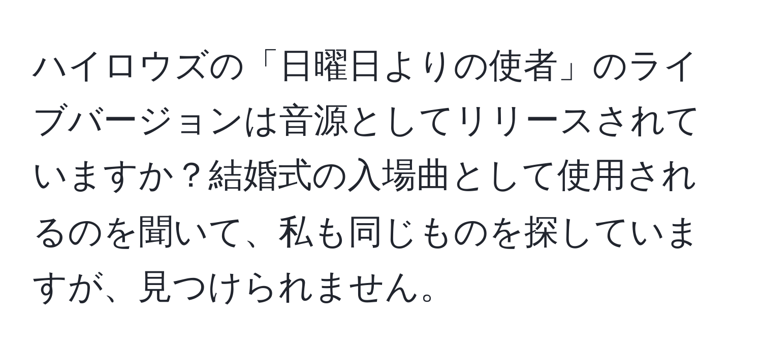 ハイロウズの「日曜日よりの使者」のライブバージョンは音源としてリリースされていますか？結婚式の入場曲として使用されるのを聞いて、私も同じものを探していますが、見つけられません。