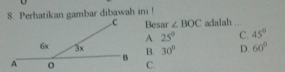 Perhatikan gambar dibawah ini !
Besar ∠ BOC adalah ...
A. 25^0
C. 45°
D. 60°
B. 30°
C.