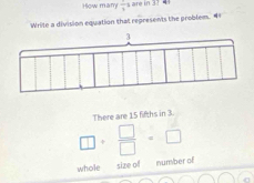 How many  1/3  r 10 37 41 
Write a division equation that represents the problem. “ 
There are 15 fifths in 3.
□ + □ /□  =□
whole size of number of