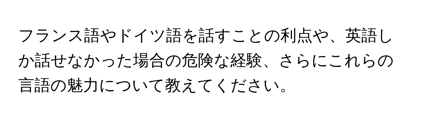 フランス語やドイツ語を話すことの利点や、英語しか話せなかった場合の危険な経験、さらにこれらの言語の魅力について教えてください。