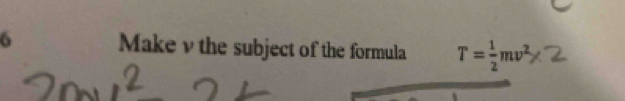 Make v the subject of the formula T= 1/2 mv^2