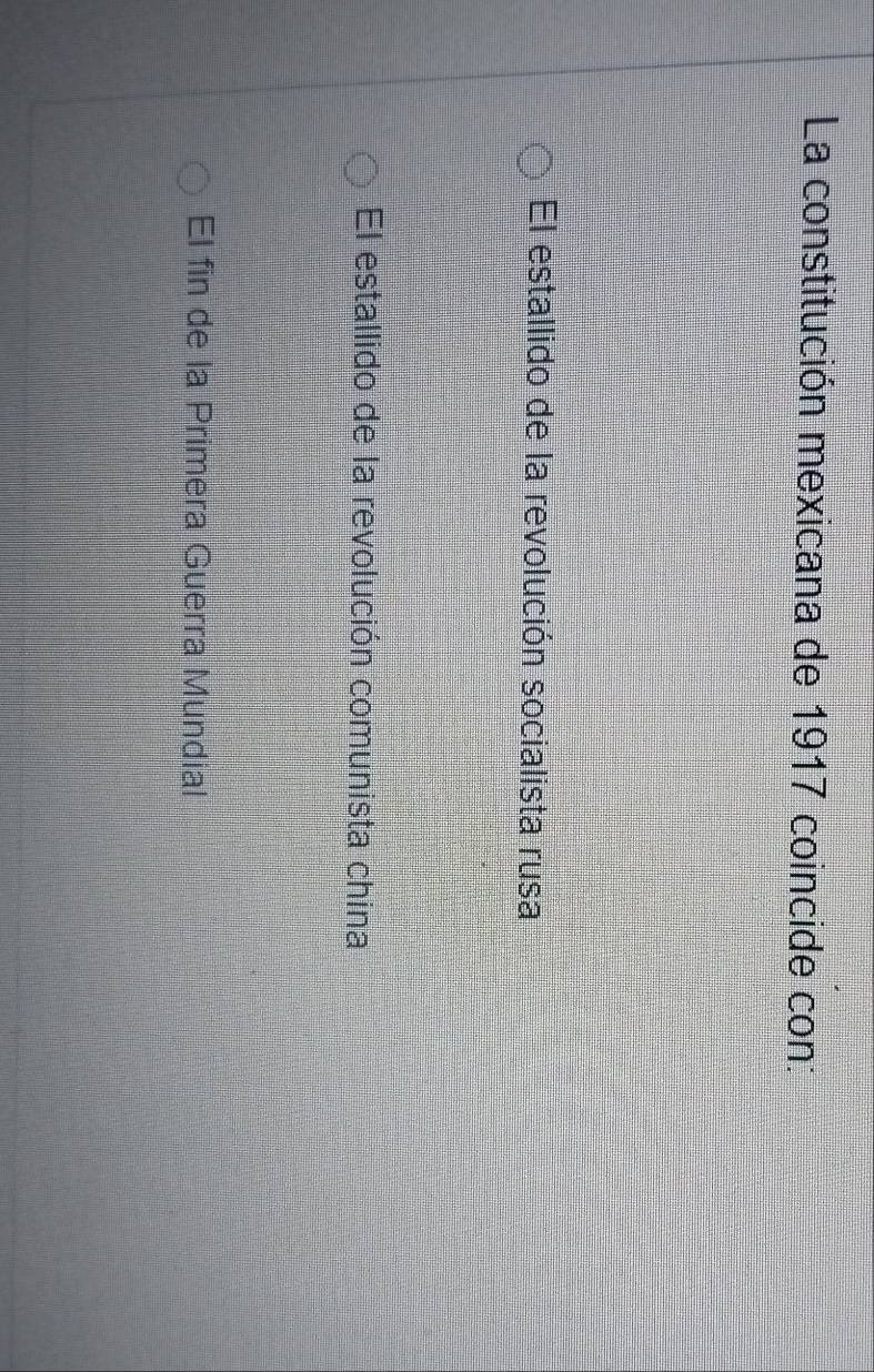 La constitución mexicana de 1917 coincide con:
El estallido de la revolución socialista rusa
El estallido de la revolución comunista china
El fin de la Primera Guerra Mundial