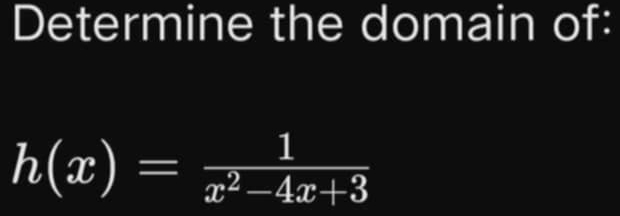 Determine the domain of:
h(x)= 1/x^2-4x+3 