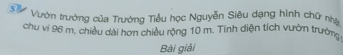 Vườn trường của Trường Tiểu học Nguyễn Siêu dạng hình chữ nhật 
chu vì 96 m, chiều dài hơn chiều rộng 10 m. Tính diện tích vườn trường 
Bài giải