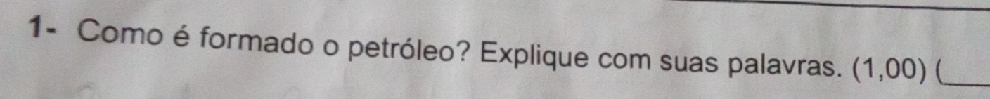 1- Como é formado o petróleo? Explique com suas palavras. (1,00) _
