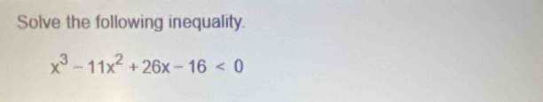 Solve the following inequality.
x^3-11x^2+26x-16<0</tex>