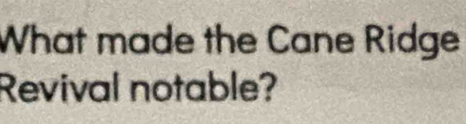 What made the Cane Ridge 
Revival notable?
