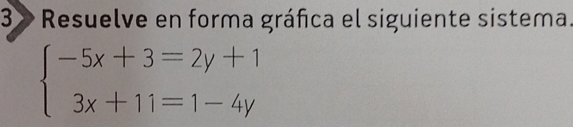 3» Resuelve en forma gráfica el siguiente sistema.
beginarrayl -5x+3=2y+1 3x+11=1-4yendarray.