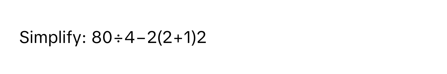 Solved: Simplify: 80÷4−2(2+1)2 [Math]