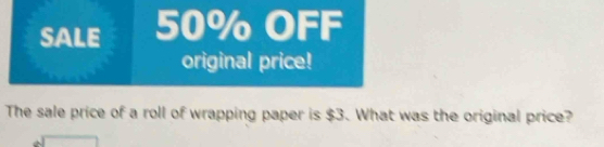 SALE 50% OFF 
original price! 
The sale price of a roll of wrapping paper is $3. What was the original price?