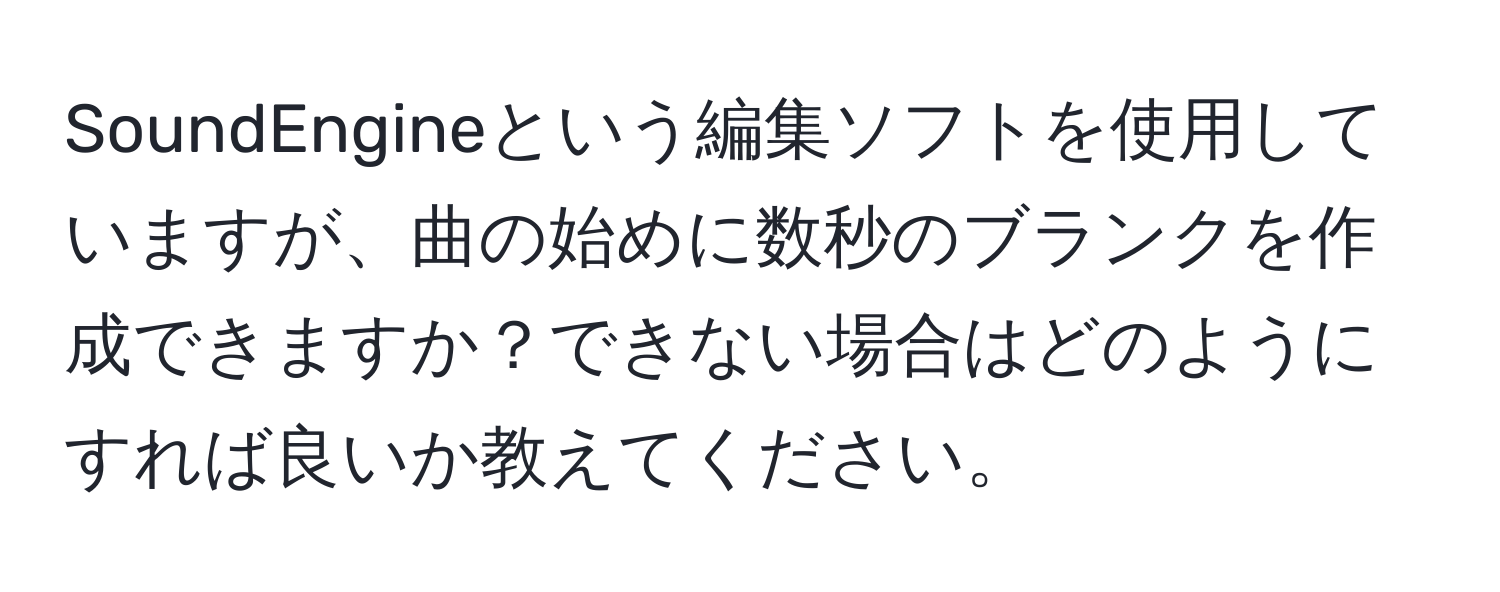 SoundEngineという編集ソフトを使用していますが、曲の始めに数秒のブランクを作成できますか？できない場合はどのようにすれば良いか教えてください。