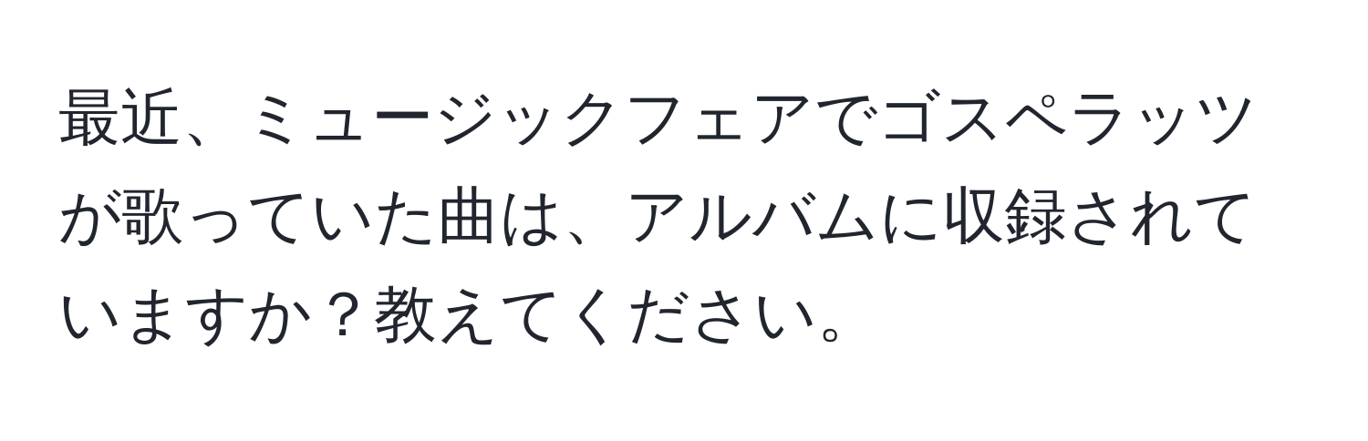 最近、ミュージックフェアでゴスペラッツが歌っていた曲は、アルバムに収録されていますか？教えてください。