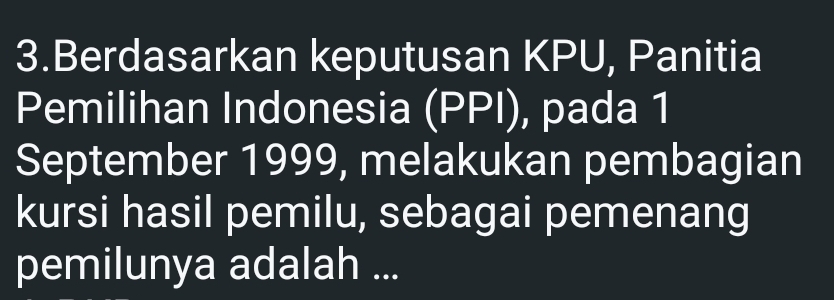 Berdasarkan keputusan KPU, Panitia 
Pemilihan Indonesia (PPI), pada 1 
September 1999, melakukan pembagian 
kursi hasil pemilu, sebagai pemenang 
pemilunya adalah ...