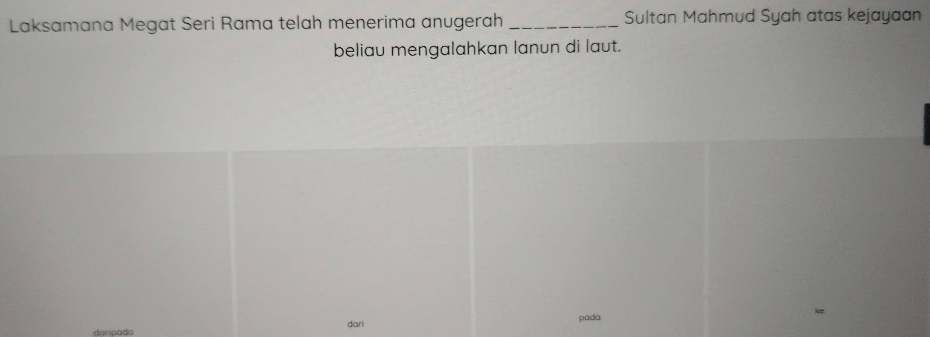 Laksamana Megat Seri Rama telah menerima anugerah _Sultan Mahmud Syah atas kejayaan 
beliau mengalahkan lanun di laut. 
dari 
pada 
darípada