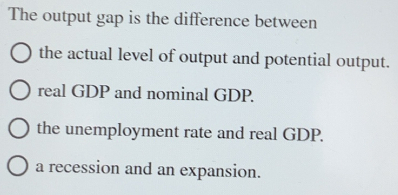 Solved: The output gap is the difference between the actual level of ...