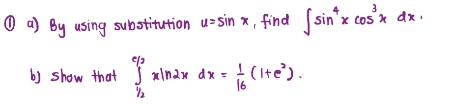 ① a) By using substitution u=sin x , find ∈t sin^4xcos^3xdx. 
b) show that ∈tlimits _ 1/2 ^ e/2 xln 2xdx= 1/16 (1+e^2).