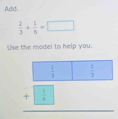 Add.
 2/3 + 1/6 =□
Use the model to help you.
beginarrayr □  +□  hline endarray