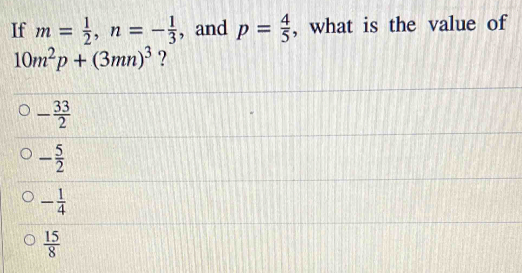 If m= 1/2 , n=- 1/3  , and p= 4/5  , what is the value of
10m^2p+(3mn)^3 ?
- 33/2 
- 5/2 
- 1/4 
 15/8 